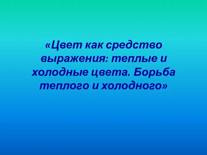 «Цвет как средство выражения: теплые и холодные цвета. Борьба теплого и холодного»