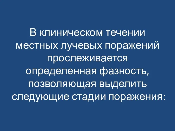 В клиническом течении местных лучевых поражений прослеживается определенная фазность, позволяющая выделить следующие стадии поражения: