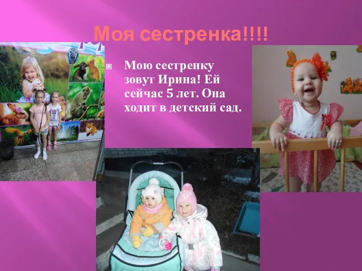 Моя сестренка!!!! Мою сестренку зовут Ирина! Ей сейчас 5 лет. Она ходит в детский сад.