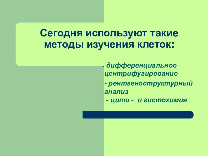 Сегодня используют такие методы изучения клеток: дифференциальное центрифугирование - рентгеноструктурный анализ - цито - и гистохимия