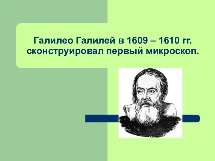 Галилео Галилей в 1609 – 1610 гг. сконструировал первый микроскоп.