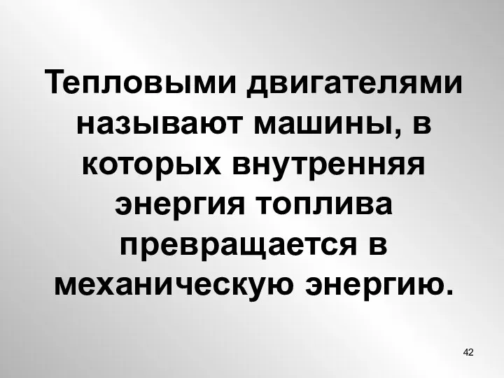 Тепловыми двигателями называют машины, в которых внутренняя энергия топлива превращается в механическую энергию.