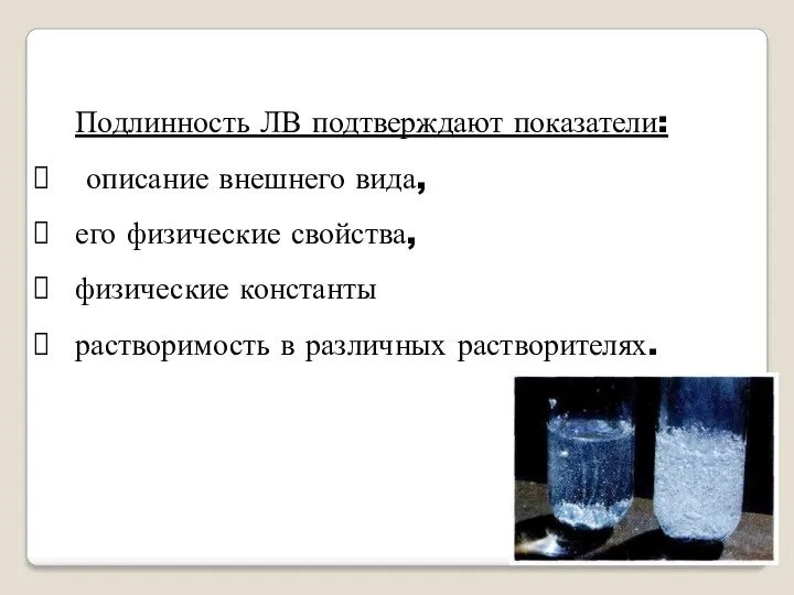 Подлинность ЛВ подтверждают показатели: описание внешнего вида, его физические свойства, физические константы растворимость в различных растворителях.