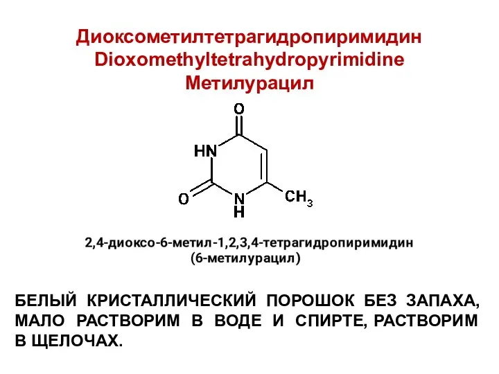 Диоксометилтетрагидропиримидин Dioxomethyltetrahydropyrimidine Метилурацил БЕЛЫЙ КРИСТАЛЛИЧЕСКИЙ ПОРОШОК БЕЗ ЗАПАХА, МАЛО РАСТВОРИМ В ВОДЕ И