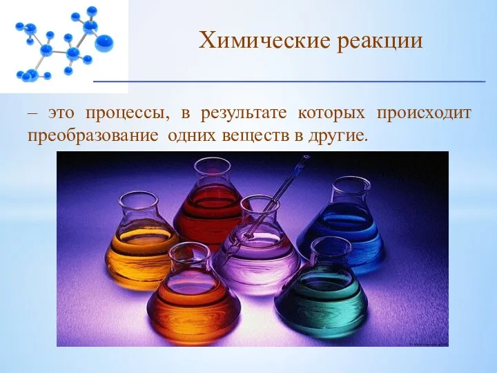 – это процессы, в результате которых происходит преобразование одних веществ в другие. Химические реакции