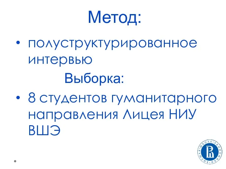 Метод: полуструктурированное интервью ВыбоВыборка: 8 студентов гуманитарного направления Лицея НИУ ВШЭ