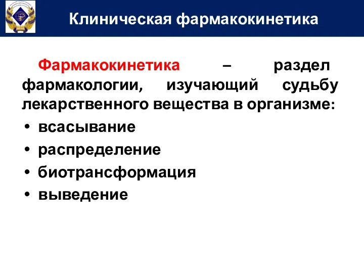 Фармакокинетика – раздел фармакологии, изучающий судьбу лекарственного вещества в организме: всасывание распределение биотрансформация выведение Клиническая фармакокинетика