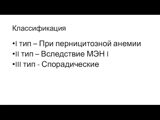 Классификация I тип – При перницитозной анемии II тип –