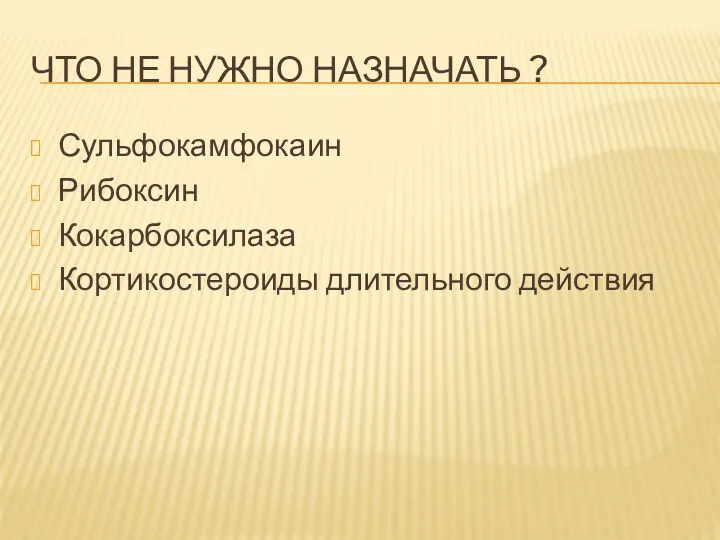 ЧТО НЕ НУЖНО НАЗНАЧАТЬ ? Сульфокамфокаин Рибоксин Кокарбоксилаза Кортикостероиды длительного действия