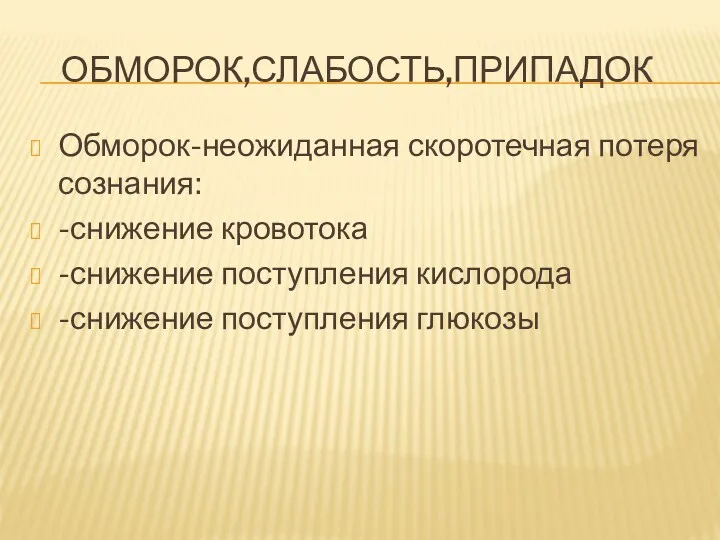 ОБМОРОК,СЛАБОСТЬ,ПРИПАДОК Обморок-неожиданная скоротечная потеря сознания: -снижение кровотока -снижение поступления кислорода -снижение поступления глюкозы