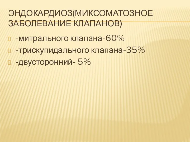 ЭНДОКАРДИОЗ(МИКСОМАТОЗНОЕ ЗАБОЛЕВАНИЕ КЛАПАНОВ) -митрального клапана-60% -трискупидального клапана-35% -двусторонний- 5%