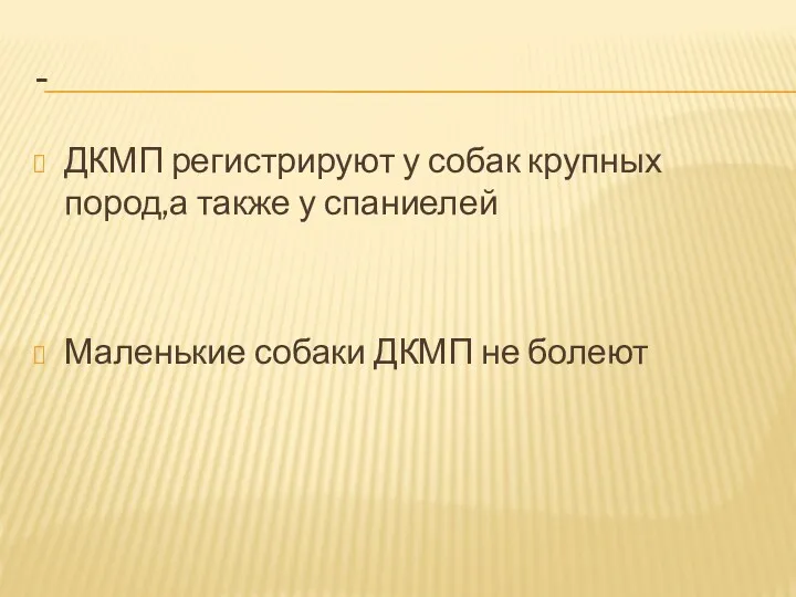 - ДКМП регистрируют у собак крупных пород,а также у спаниелей Маленькие собаки ДКМП не болеют