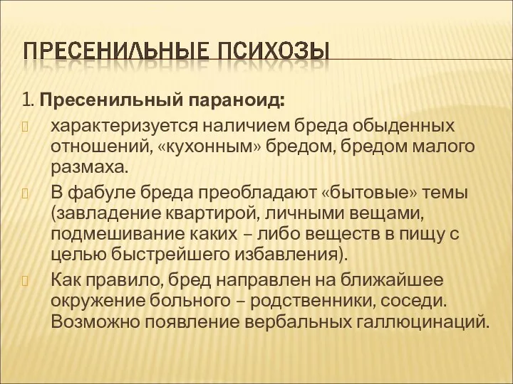 1. Пресенильный параноид: характеризуется наличием бреда обыденных отношений, «кухонным» бредом,