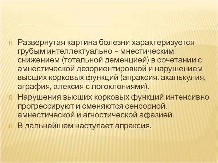 Развернутая картина болезни характеризуется грубым интеллектуально – мнестическим снижением (тотальной