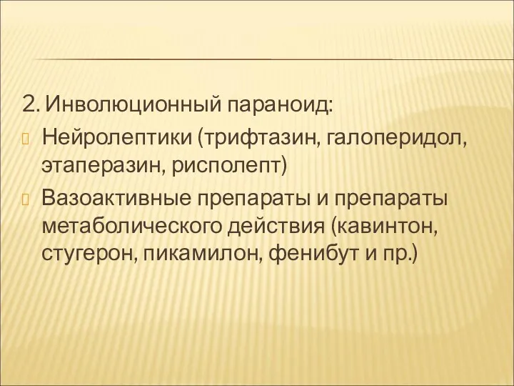 2. Инволюционный параноид: Нейролептики (трифтазин, галоперидол, этаперазин, рисполепт) Вазоактивные препараты