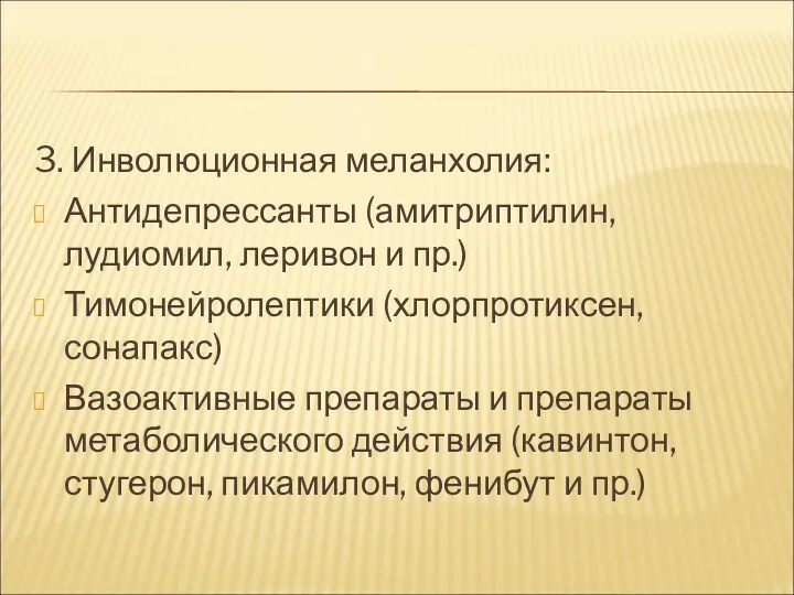 3. Инволюционная меланхолия: Антидепрессанты (амитриптилин, лудиомил, леривон и пр.) Тимонейролептики