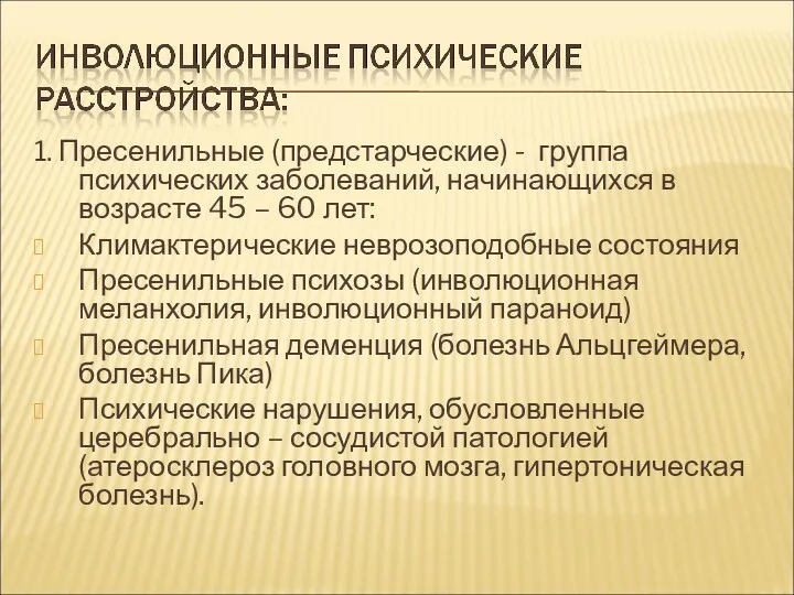 1. Пресенильные (предстарческие) - группа психических заболеваний, начинающихся в возрасте