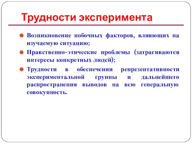 Трудности эксперимента Возникновение побочных факторов, влияющих на изучаемую ситуацию; Нравственно-этические