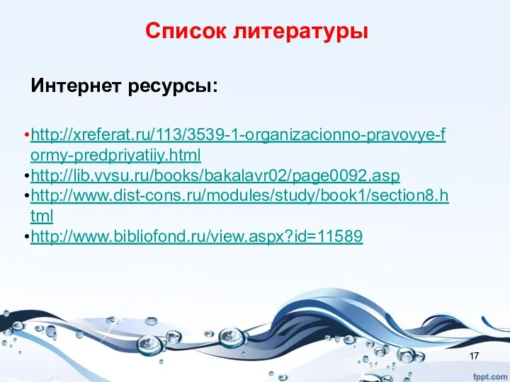 Список литературы Интернет ресурсы: http://xreferat.ru/113/3539-1-organizacionno-pravovye-formy-predpriyatiiy.html http://lib.vvsu.ru/books/bakalavr02/page0092.asp http://www.dist-cons.ru/modules/study/book1/section8.html http://www.bibliofond.ru/view.aspx?id=11589