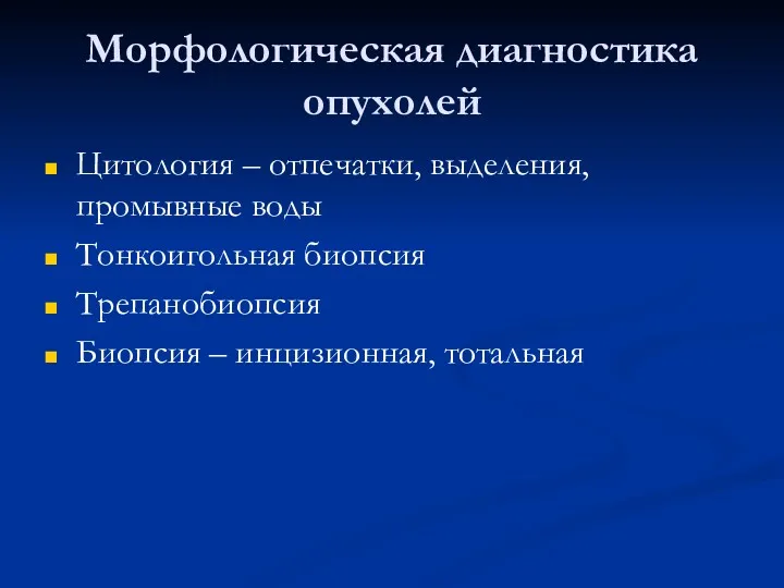 Морфологическая диагностика опухолей Цитология – отпечатки, выделения, промывные воды Тонкоигольная биопсия Трепанобиопсия Биопсия – инцизионная, тотальная