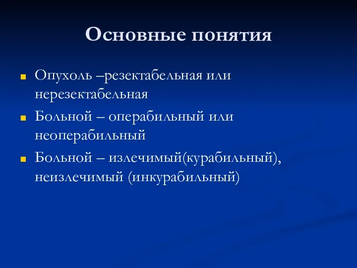 Основные понятия Опухоль –резектабельная или нерезектабельная Больной – операбильный или неоперабильный Больной – излечимый(курабильный), неизлечимый (инкурабильный)