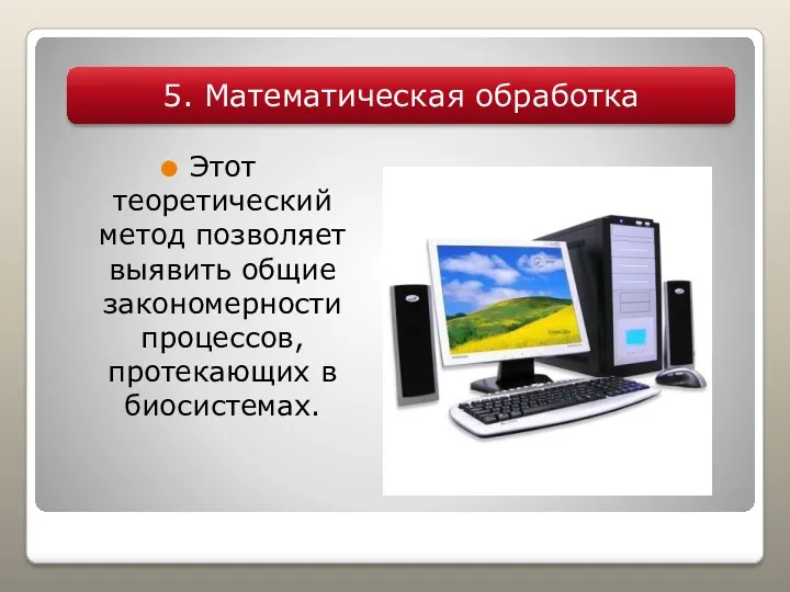 Этот теоретический метод позволяет выявить общие закономерности процессов, протекающих в биосистемах. 5. Математическая обработка