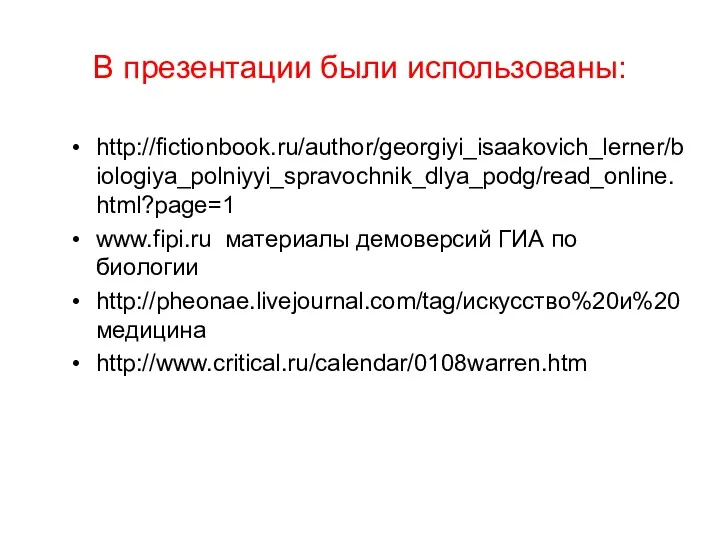 В презентации были использованы: http://fictionbook.ru/author/georgiyi_isaakovich_lerner/biologiya_polniyyi_spravochnik_dlya_podg/read_online.html?page=1 www.fipi.ru материалы демоверсий ГИА по биологии http://pheonae.livejournal.com/tag/искусство%20и%20медицина http://www.critical.ru/calendar/0108warren.htm