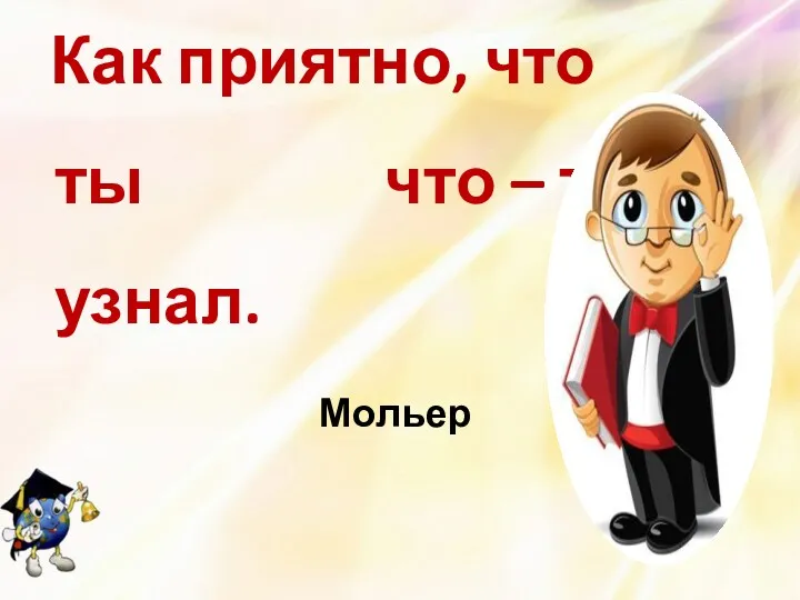 Как приятно, что ты что – то узнал. Мольер