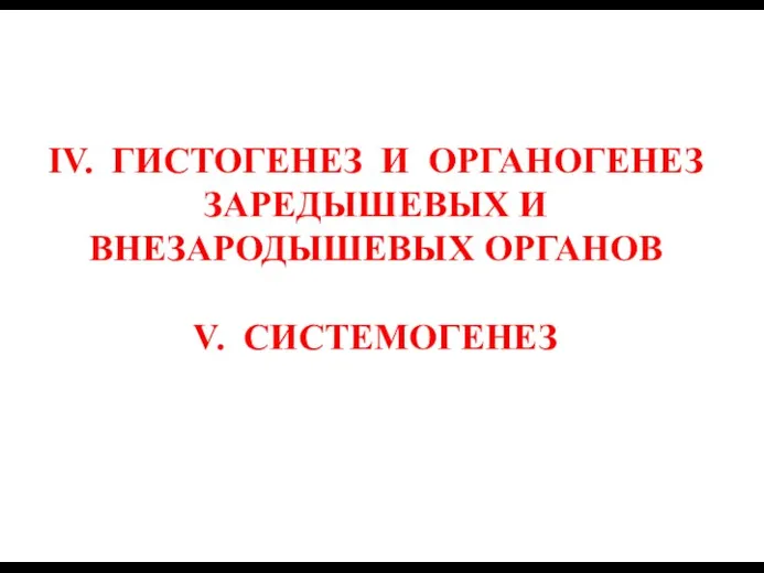 IV. ГИСТОГЕНЕЗ И ОРГАНОГЕНЕЗ ЗАРЕДЫШЕВЫХ И ВНЕЗАРОДЫШЕВЫХ ОРГАНОВ V. СИСТЕМОГЕНЕЗ