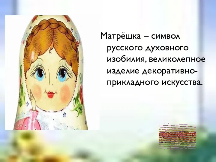 Матрёшка – символ русского духовного изобилия, великолепное изделие декоративно-прикладного искусства.