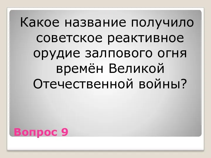 Вопрос 9 Какое название получило советское реактивное орудие залпового огня времён Великой Отечественной войны?