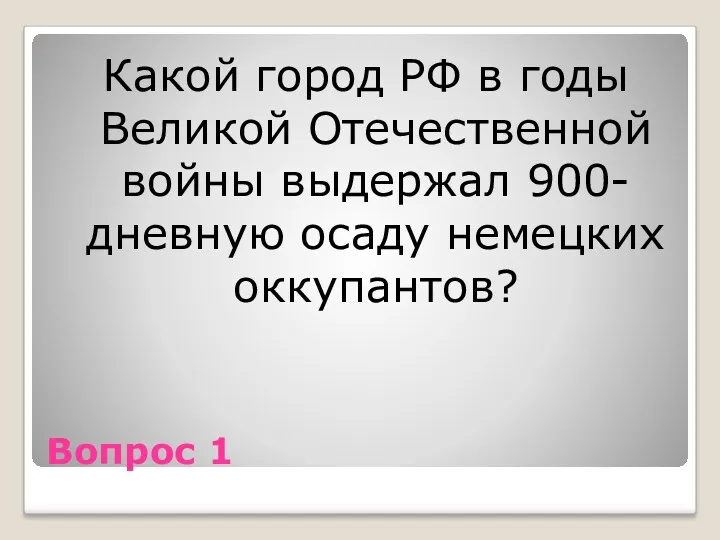 Вопрос 1 Какой город РФ в годы Великой Отечественной войны выдержал 900-дневную осаду немецких оккупантов?