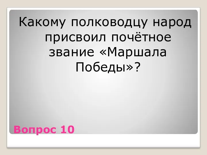 Вопрос 10 Какому полководцу народ присвоил почётное звание «Маршала Победы»?