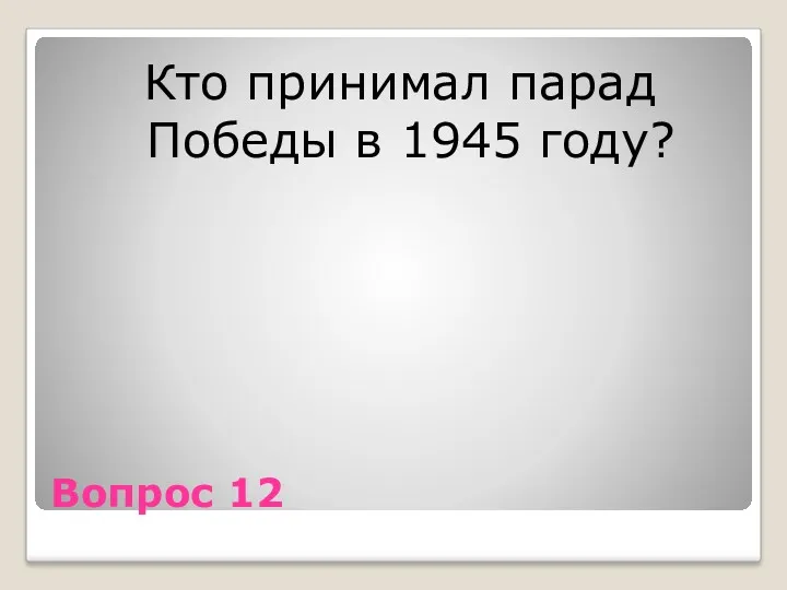 Вопрос 12 Кто принимал парад Победы в 1945 году?