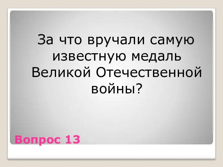 Вопрос 13 За что вручали самую известную медаль Великой Отечественной войны?