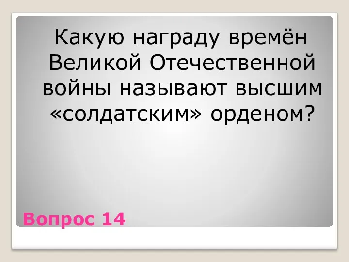 Вопрос 14 Какую награду времён Великой Отечественной войны называют высшим «солдатским» орденом?