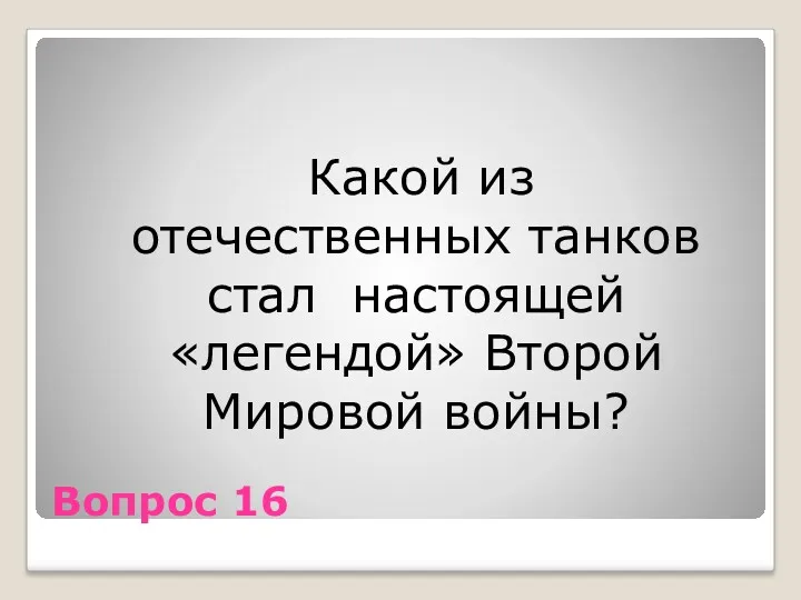 Вопрос 16 Какой из отечественных танков стал настоящей «легендой» Второй Мировой войны?