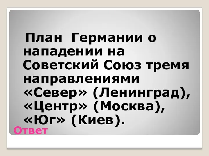 Ответ План Германии о нападении на Советский Союз тремя направлениями «Север» (Ленинград), «Центр» (Москва), «Юг» (Киев).