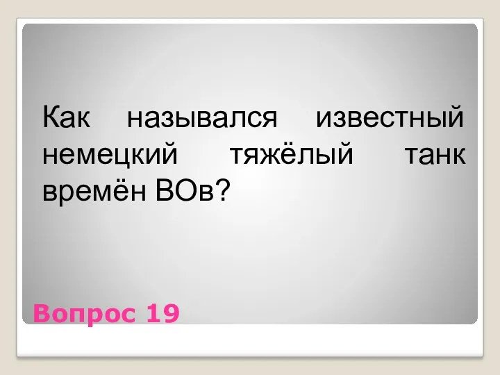 Вопрос 19 Как назывался известный немецкий тяжёлый танк времён ВОв?