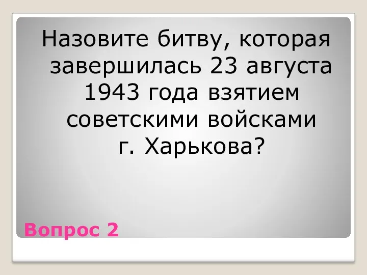 Вопрос 2 Назовите битву, которая завершилась 23 августа 1943 года взятием советскими войсками г. Харькова?