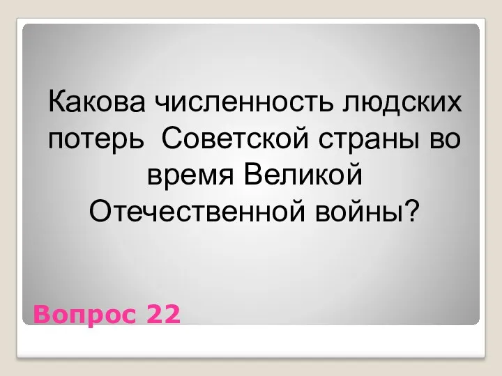 Вопрос 22 Какова численность людских потерь Советской страны во время Великой Отечественной войны?