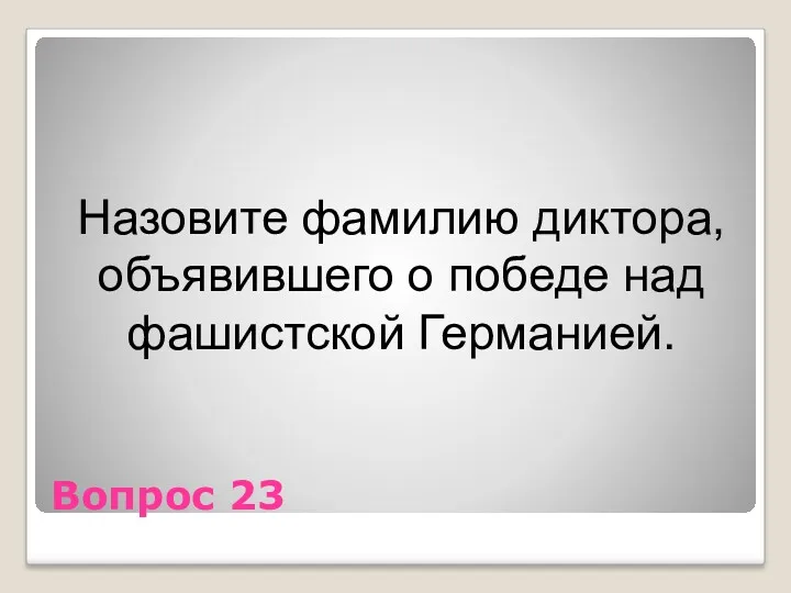 Вопрос 23 Назовите фамилию диктора, объявившего о победе над фашистской Германией.