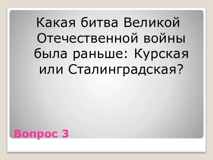 Вопрос 3 Какая битва Великой Отечественной войны была раньше: Курская или Сталинградская?