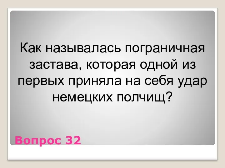 Вопрос 32 Как называлась пограничная застава, которая одной из первых приняла на себя удар немецких полчищ?