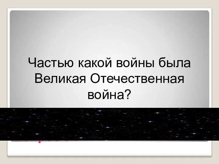 Вопрос 34 Частью какой войны была Великая Отечественная война?