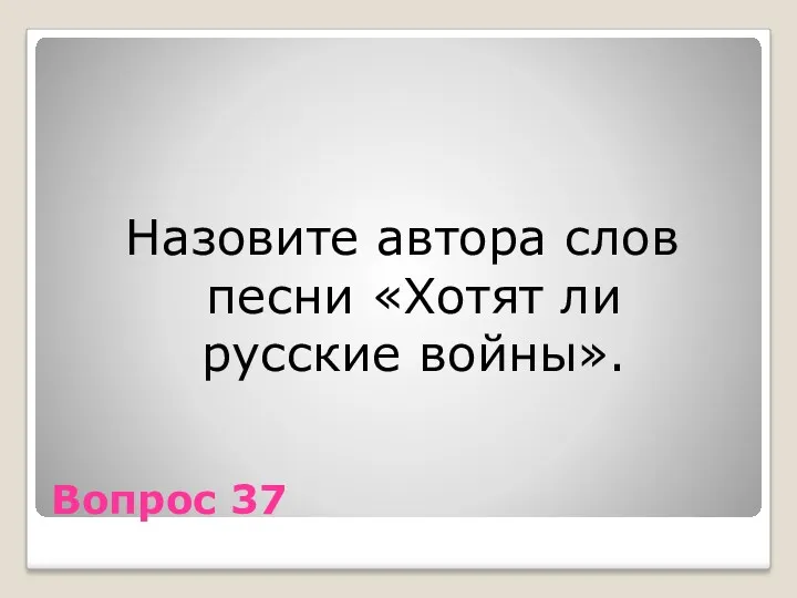 Вопрос 37 Назовите автора слов песни «Хотят ли русские войны».