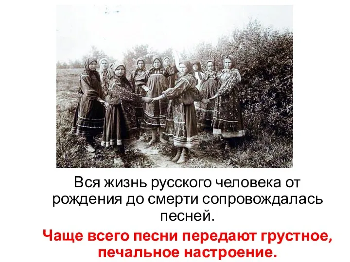 Вся жизнь русского человека от рождения до смерти сопровождалась песней. Чаще всего песни