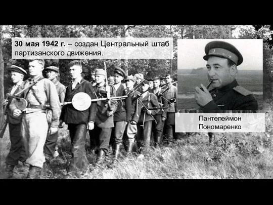 30 мая 1942 г. – создан Центральный штаб партизанского движения. Пантелеймон Пономаренко