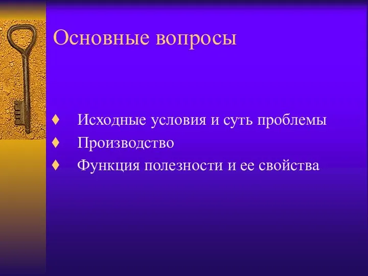 Основные вопросы Исходные условия и суть проблемы Производство Функция полезности и ее свойства