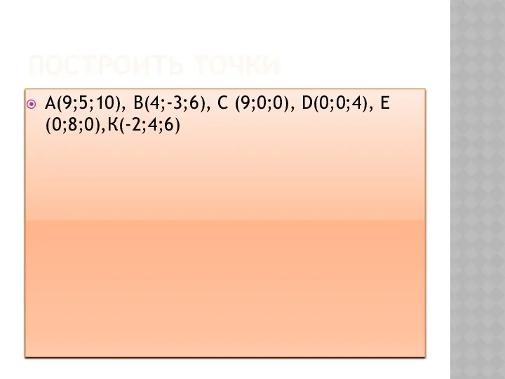 ПОСТРОИТЬ ТОЧКИ А(9;5;10), В(4;-3;6), С (9;0;0), D(0;0;4), Е(0;8;0),К(-2;4;6)